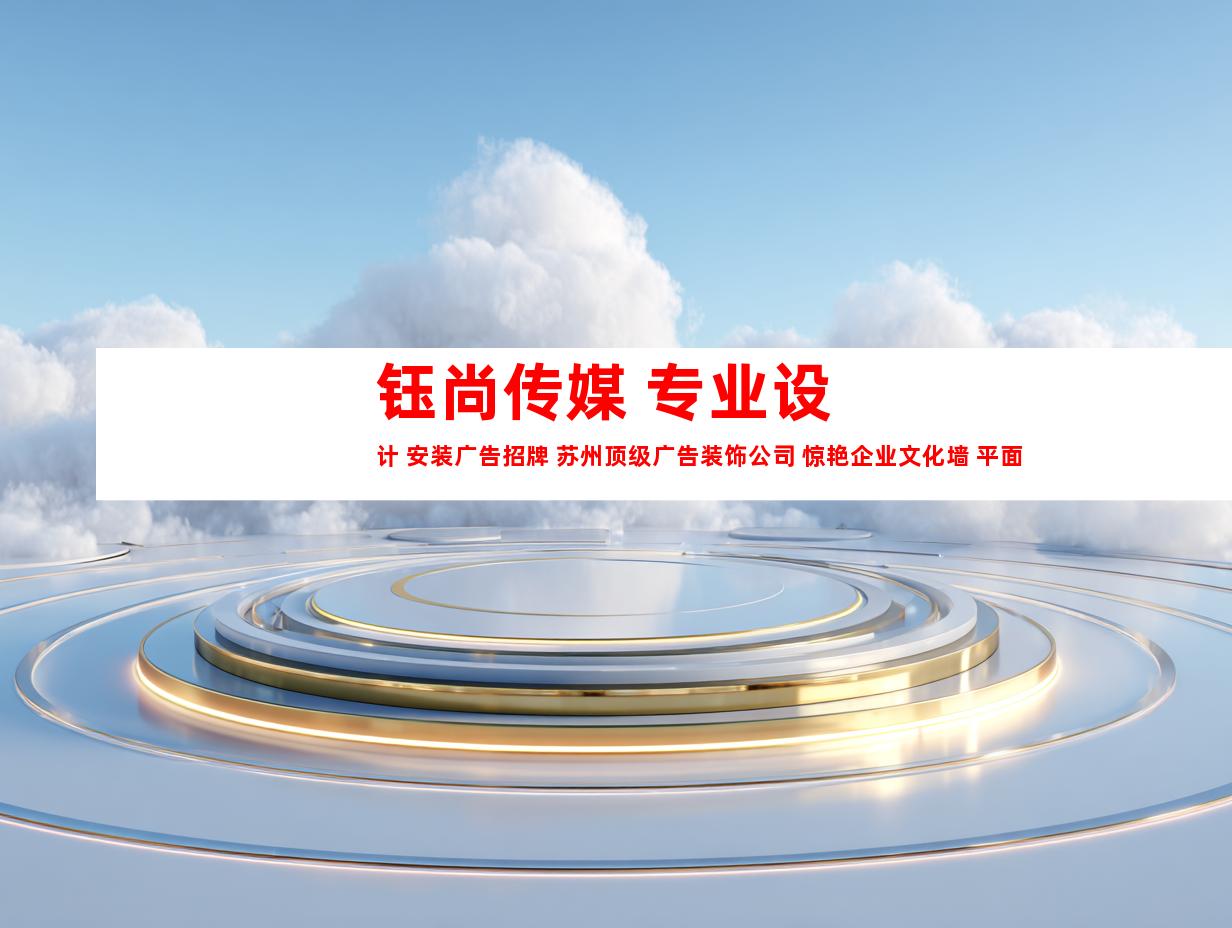 苏州钰尚传媒 专业设计 安装广告招牌 苏州顶级广告装饰公司 惊艳企业文化墙 平面广告 展厅设计9941